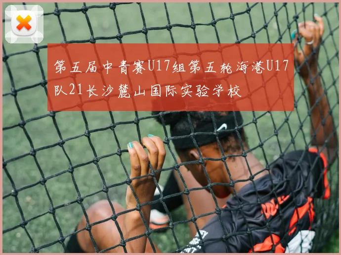 第五届中青赛U17组第五轮海港U17队21长沙麓山国际实验学校